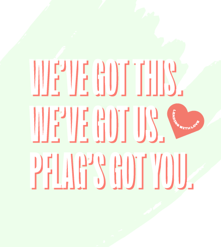 We've Got This. We've Got Us. PFLAG's Got You.